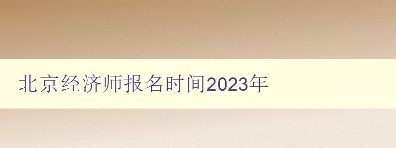 北京经济师报名时间2023年