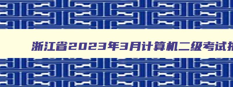 浙江省2023年3月计算机二级考试报名时间