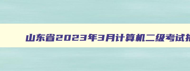 山东省2023年3月计算机二级考试报名时间