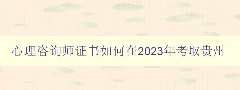 心理咨询师证书如何在2023年考取贵州