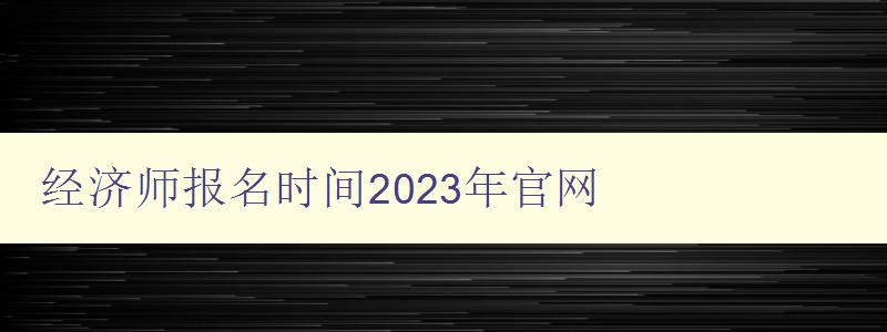 经济师报名时间2023年官网