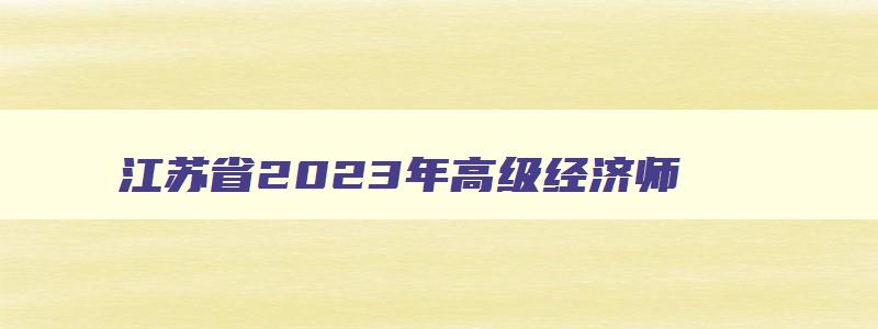 江苏省2023年高级经济师