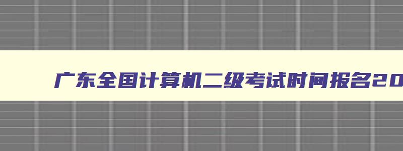 广东全国计算机二级考试时间报名2023