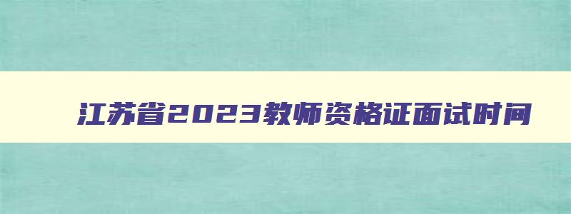 江苏省2023教师资格证面试时间