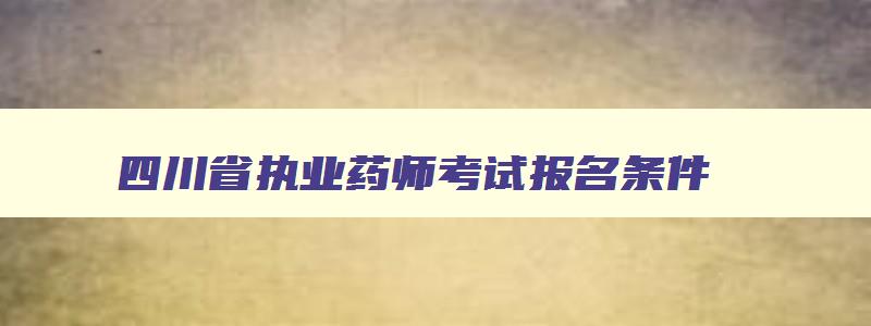 四川省执业药师考试报名条件