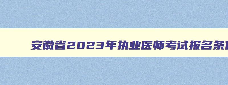 安徽省2023年执业医师考试报名条件及要求