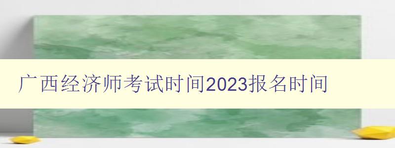 广西经济师考试时间2023报名时间