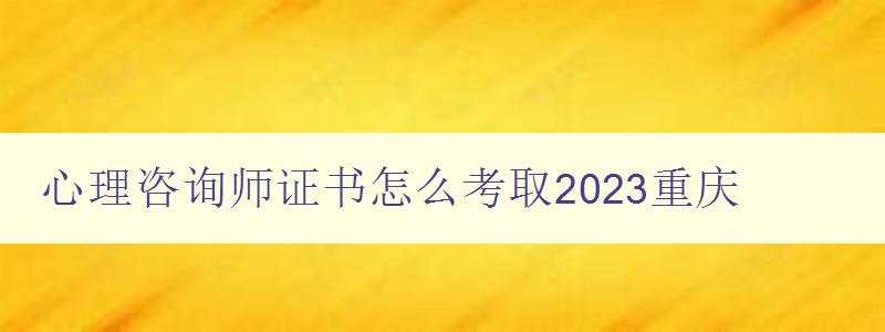 心理咨询师证书怎么考取2023重庆