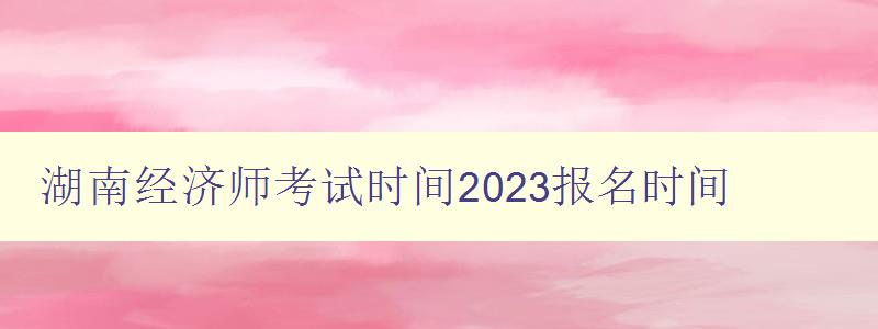 湖南经济师考试时间2023报名时间