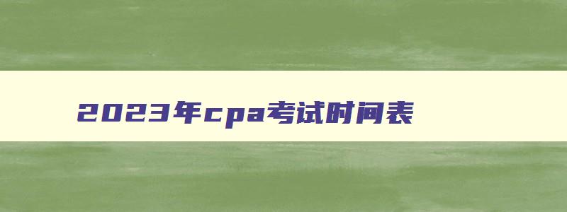 2023年cpa考试时间表,2031年cpa考试时间