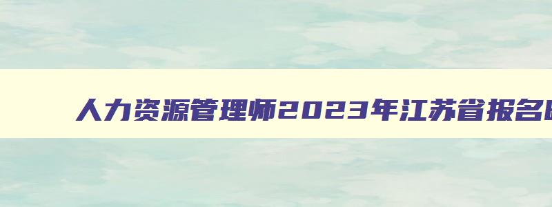 人力资源管理师2023年江苏省报名时间公布