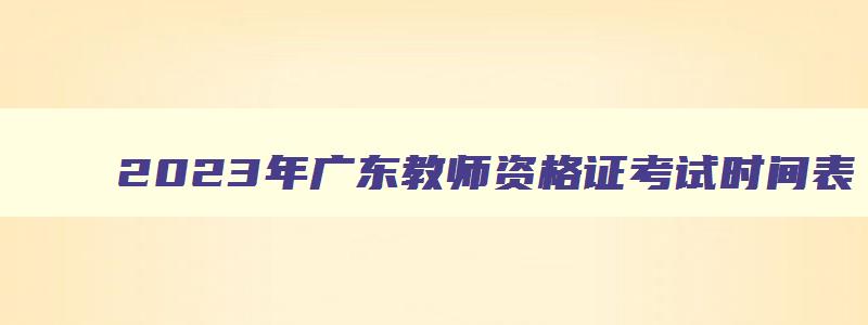 2023年广东教师资格证考试时间表
