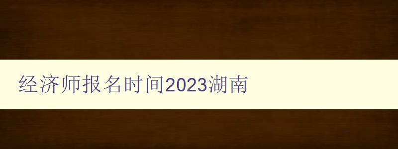 经济师报名时间2023湖南