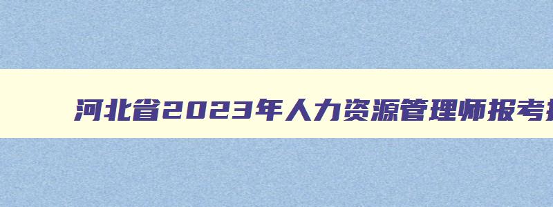 河北省2023年人力资源管理师报考指南