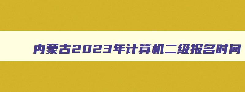 内蒙古2023年计算机二级报名时间