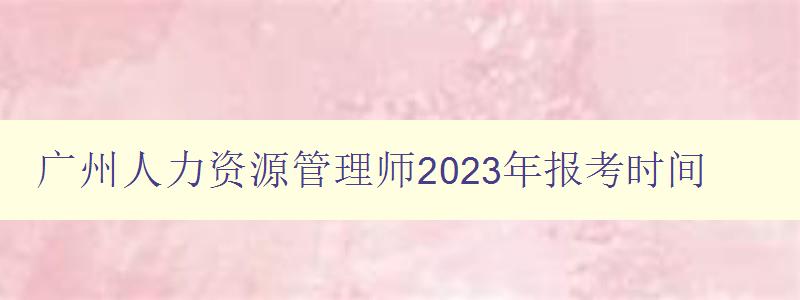 广州人力资源管理师2023年报考时间