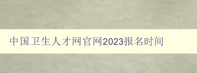 中国卫生人才网官网2023报名时间